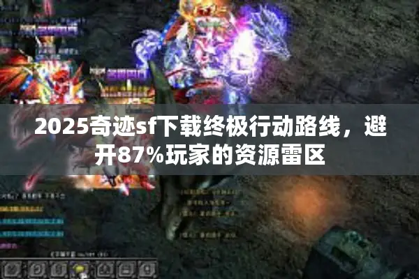 2025奇迹sf下载终极行动路线，避开87%玩家的资源雷区