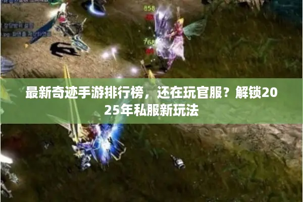 最新奇迹手游排行榜，还在玩官服？解锁2025年私服新玩法