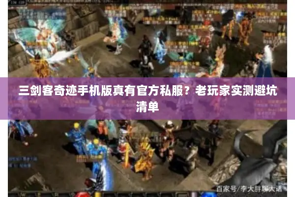 三剑客奇迹手机版真有官方私服？老玩家实测避坑清单