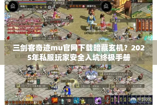 三剑客奇迹mu官网下载暗藏玄机？2025年私服玩家安全入坑终极手册