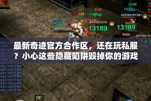 最新奇迹官方合作区，还在玩私服？小心这些隐藏陷阱毁掉你的游戏梦！