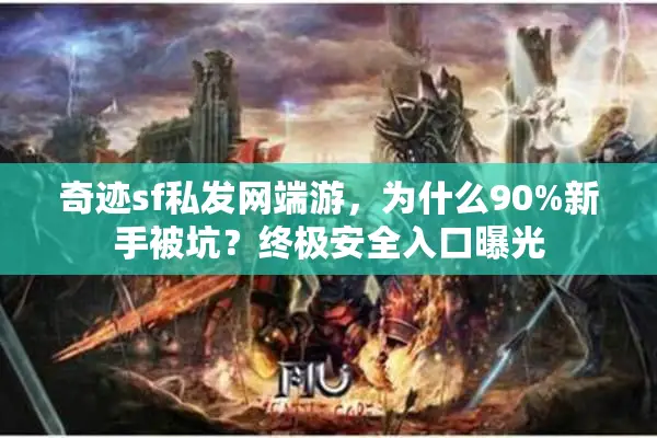 奇迹sf私发网端游，为什么90%新手被坑？终极安全入口曝光