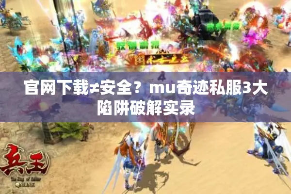 官网下载≠安全？mu奇迹私服3大陷阱破解实录