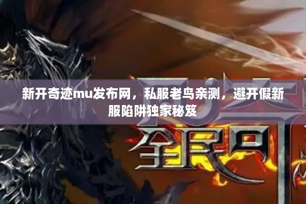 新开奇迹mu发布网，私服老鸟亲测，避开假新服陷阱独家秘笈
