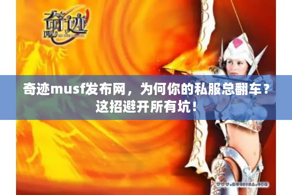 奇迹musf发布网，为何你的私服总翻车？这招避开所有坑！