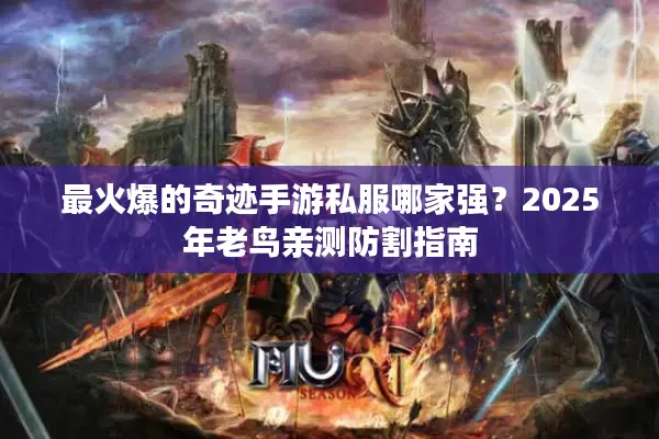 最火爆的奇迹手游私服哪家强？2025年老鸟亲测防割指南