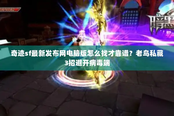 奇迹sf最新发布网电脑版怎么找才靠谱？老鸟私藏3招避开病毒端