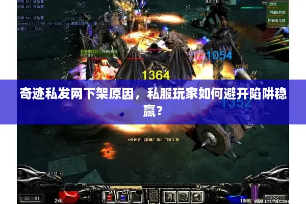 奇迹私发网下架原因，私服玩家如何避开陷阱稳赢？