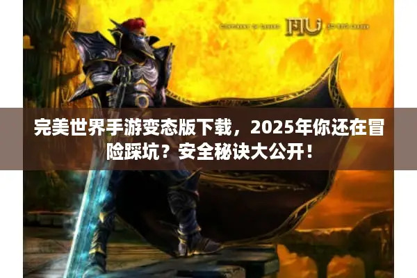 完美世界手游变态版下载，2025年你还在冒险踩坑？安全秘诀大公开！