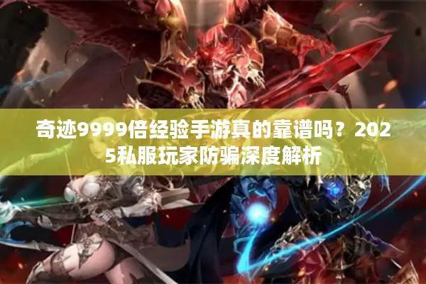 奇迹9999倍经验手游真的靠谱吗？2025私服玩家防骗深度解析