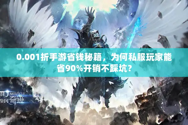0.001折手游省钱秘籍，为何私服玩家能省90%开销不踩坑？