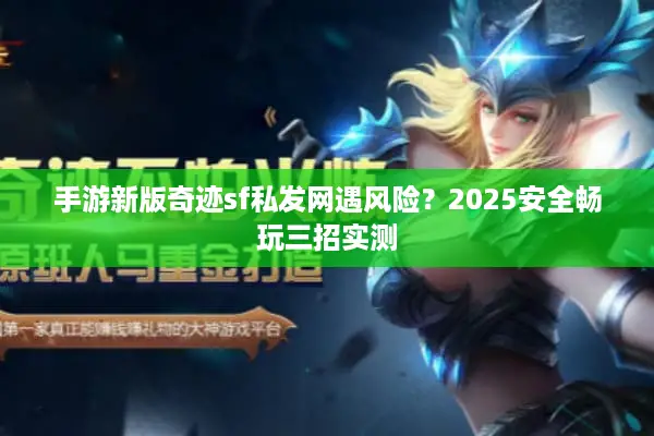 手游新版奇迹sf私发网遇风险？2025安全畅玩三招实测