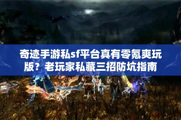奇迹手游私sf平台真有零氪爽玩版？老玩家私藏三招防坑指南