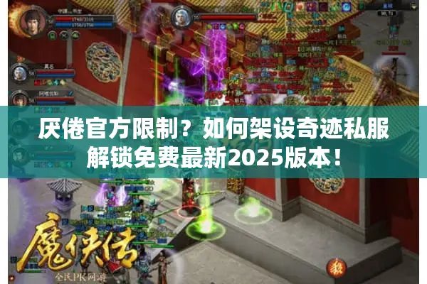 厌倦官方限制？如何架设奇迹私服解锁免费最新2025版本！