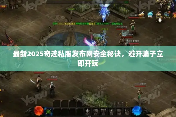 最新2025奇迹私服发布网安全秘诀，避开骗子立即开玩