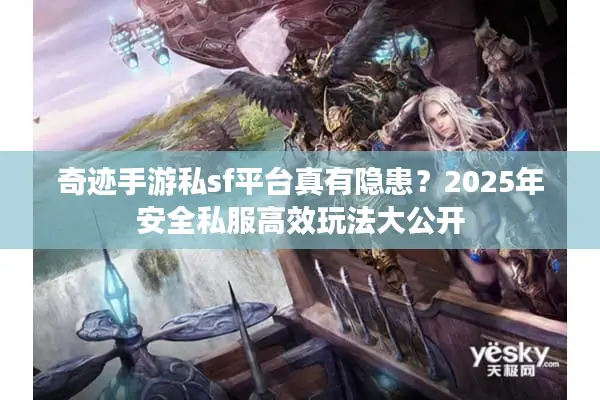 奇迹手游私sf平台真有隐患？2025年安全私服高效玩法大公开