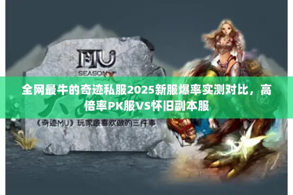 全网最牛的奇迹私服2025新服爆率实测对比，高倍率PK服VS怀旧副本服