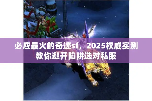 必应最火的奇迹sf，2025权威实测教你避开陷阱选对私服