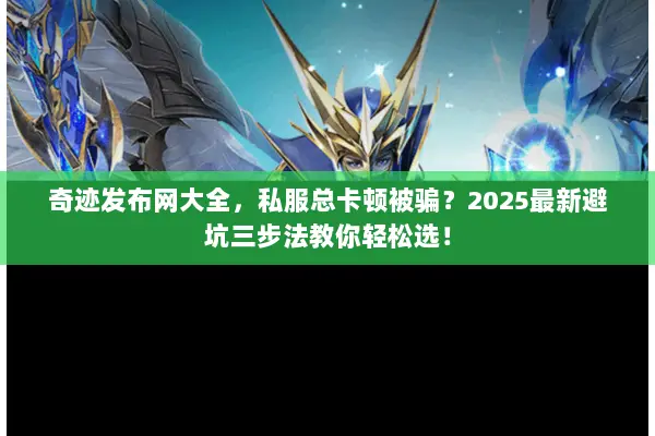 奇迹发布网大全，私服总卡顿被骗？2025最新避坑三步法教你轻松选！