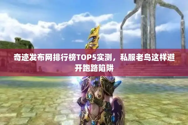 奇迹发布网排行榜TOP5实测，私服老鸟这样避开跑路陷阱