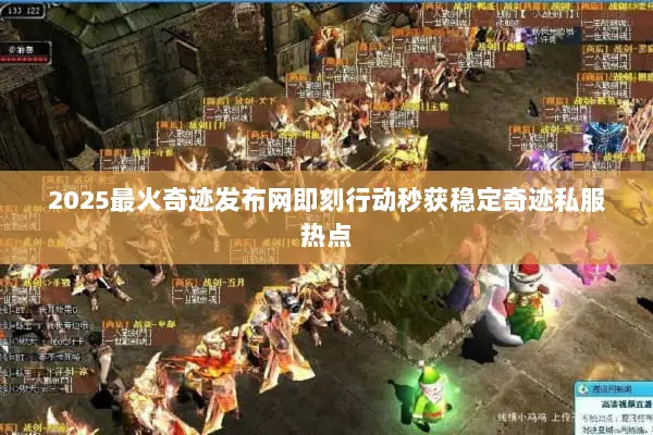 2025最火奇迹发布网即刻行动秒获稳定奇迹私服热点