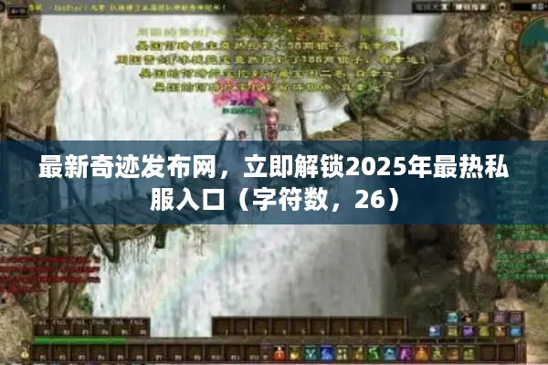 最新奇迹发布网，立即解锁2025年最热私服入口（字符数，26）