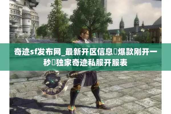奇迹sf发布网_最新开区信息▷爆款刚开一秒◁独家奇迹私服开服表