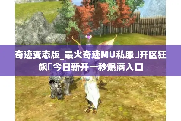 奇迹变态版_最火奇迹MU私服▶开区狂飙◀今日新开一秒爆满入口