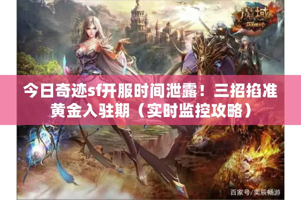 今日奇迹sf开服时间泄露！三招掐准黄金入驻期（实时监控攻略）