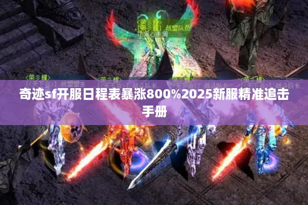 奇迹sf开服日程表暴涨800%2025新服精准追击手册
