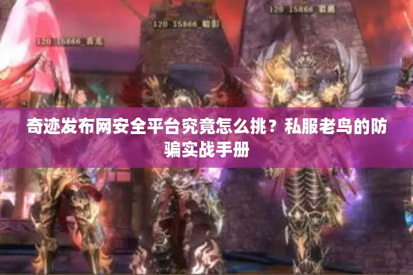 奇迹发布网安全平台究竟怎么挑？私服老鸟的防骗实战手册