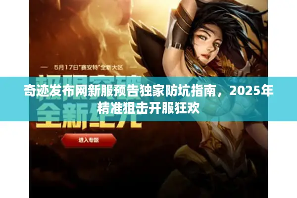 奇迹发布网新服预告独家防坑指南，2025年精准狙击开服狂欢
