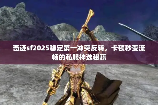 奇迹sf2025稳定第一冲突反转，卡顿秒变流畅的私服神选秘籍