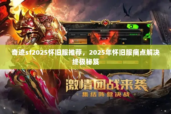 奇迹sf2025怀旧服推荐,2025年怀旧服痛点解决终极秘笈 奇迹sf2025怀旧服推荐,2025年怀旧服痛点解决终极秘笈