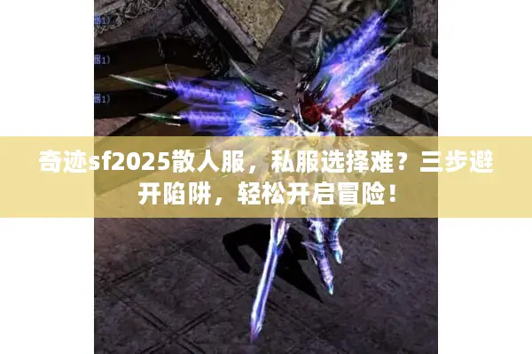 奇迹sf2025散人服，私服选择难？三步避开陷阱，轻松开启冒险！