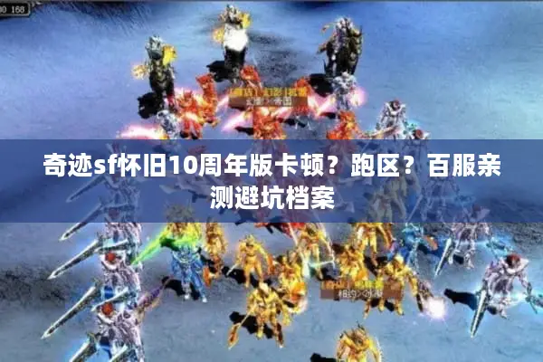 奇迹sf怀旧10周年版卡顿？跑区？百服亲测避坑档案