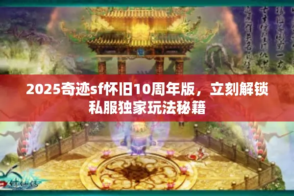 2025奇迹sf怀旧10周年版，立刻解锁私服独家玩法秘籍