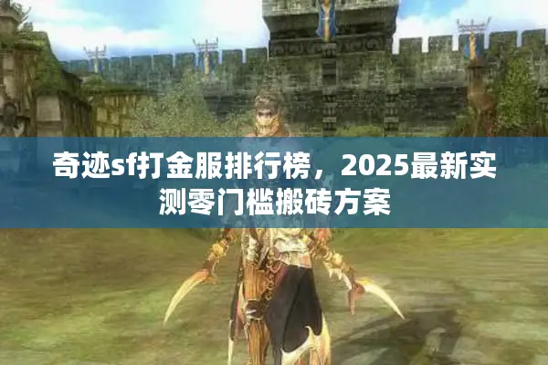 奇迹sf打金服排行榜，2025最新实测零门槛搬砖方案
