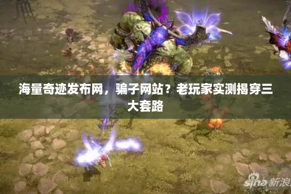 海量奇迹发布网，骗子网站？老玩家实测揭穿三大套路