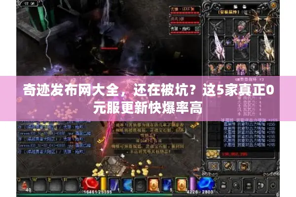 奇迹发布网大全，还在被坑？这5家真正0元服更新快爆率高