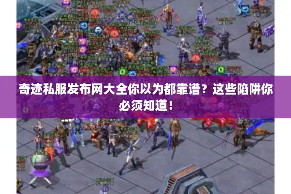 奇迹私服发布网大全你以为都靠谱？这些陷阱你必须知道！