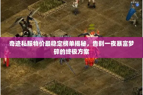 奇迹私服物价最稳定榜单揭秘，告别一夜暴富梦碎的终极方案