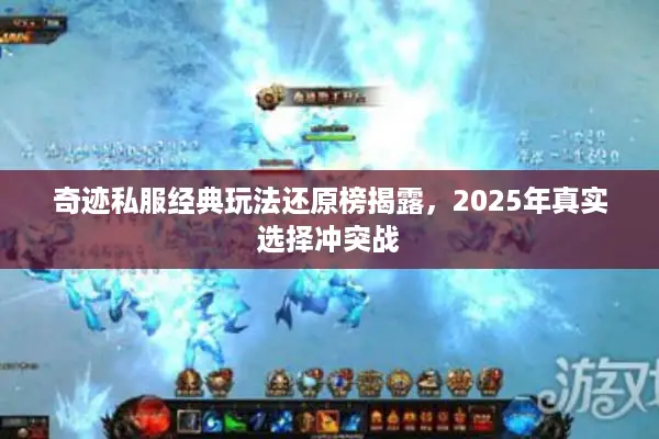 奇迹私服经典玩法还原榜揭露，2025年真实选择冲突战