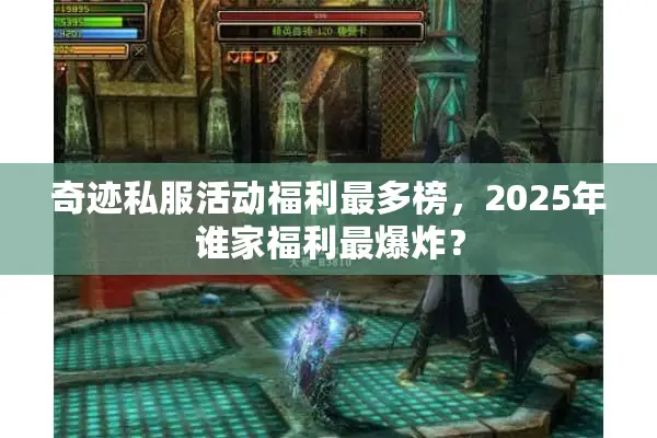 奇迹私服活动福利最多榜，2025年谁家福利最爆炸？