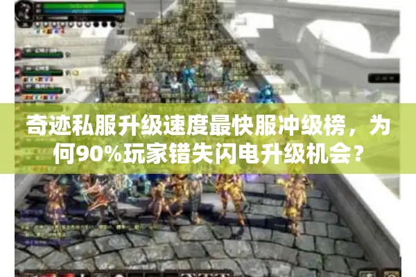 奇迹私服升级速度最快服冲级榜,为何90%玩家错失闪电升级机会? 奇迹私服升级速度最快服冲级榜,为何90%玩家错失闪电升级机会?