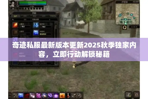 奇迹私服最新版本更新2025秋季独家内容，立即行动解锁秘籍