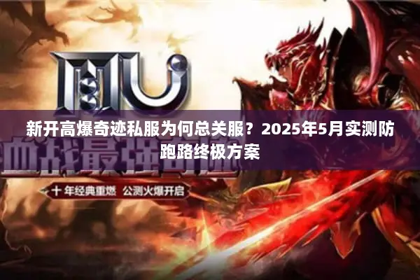新开高爆奇迹私服为何总关服?2025年5月实测防跑路终极方案 新开高爆奇迹私服为何总关服?2025年5月实测防跑路终极方案