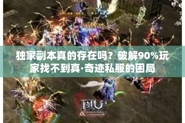 独家副本真的存在吗？破解90%玩家找不到真·奇迹私服的困局