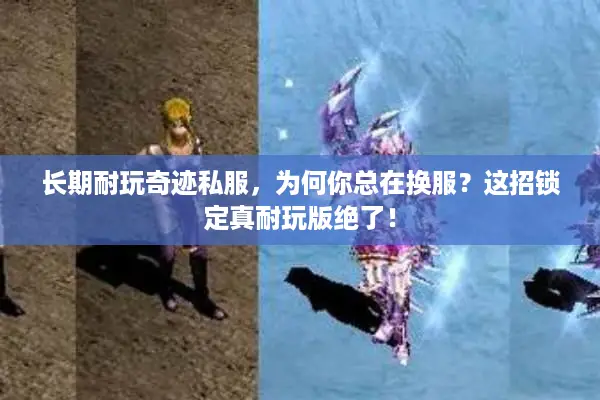 长期耐玩奇迹私服，为何你总在换服？这招锁定真耐玩版绝了！