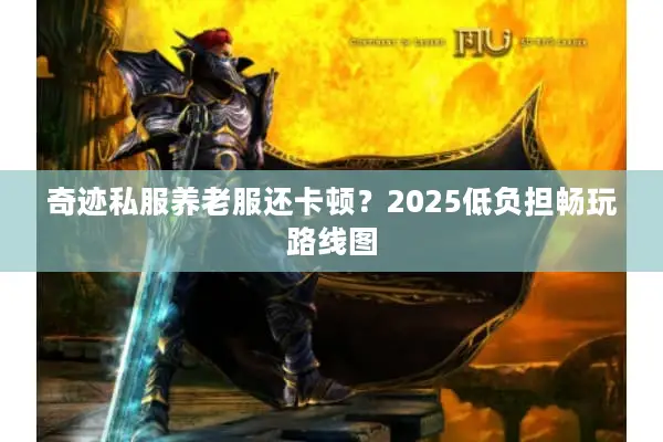 奇迹私服养老服还卡顿？2025低负担畅玩路线图
